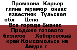 Промзона. Карьер глина, мрамор, оникс, известняк. Тульская обл.  › Цена ­ 250 000 000 - Все города Бизнес » Продажа готового бизнеса   . Хабаровский край,Комсомольск-на-Амуре г.